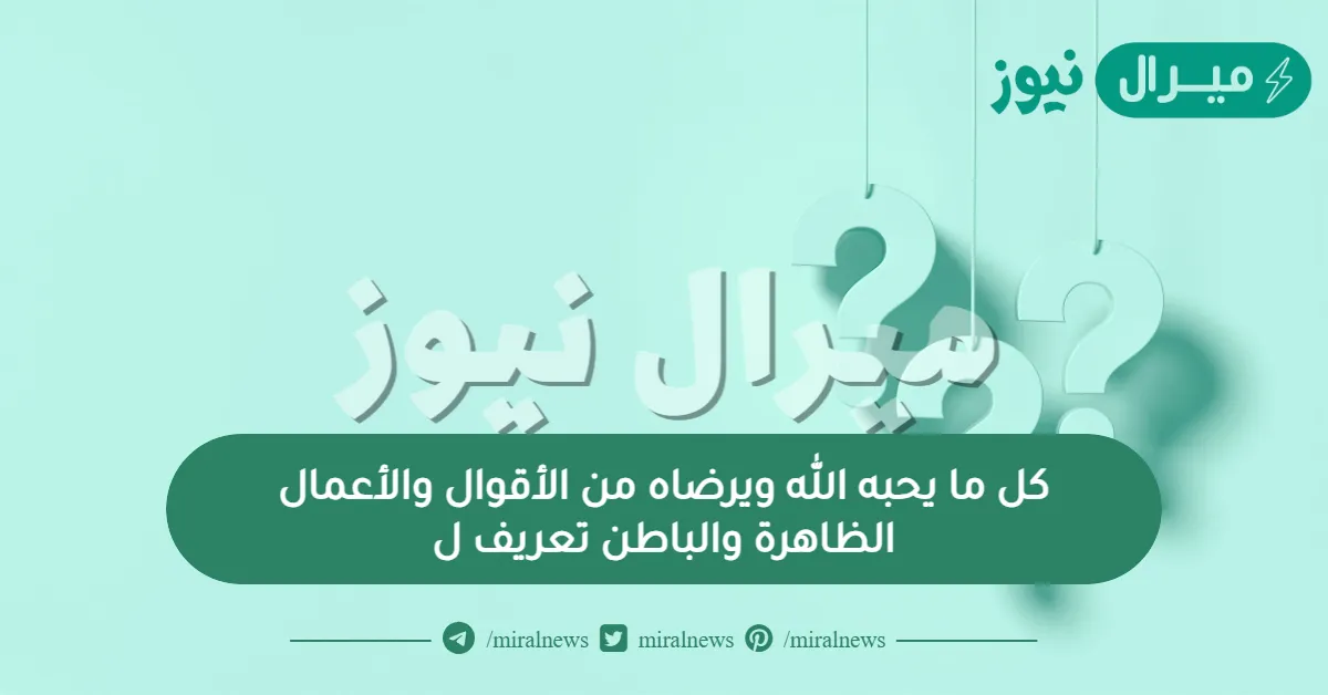كل ما يحبه الله ويرضاه من الأقوال والأعمال الظاهرة والباطن تعريف ل