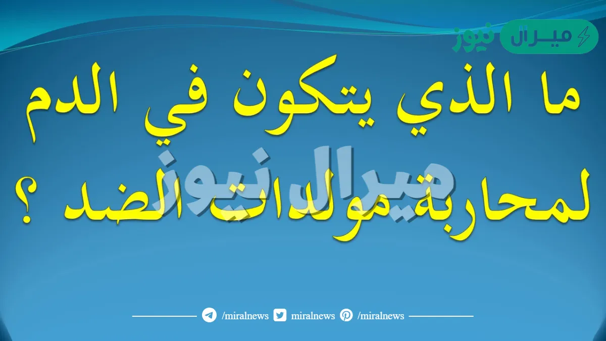 ما الذي يتكون في الدم لمحاربة مولدات الضد