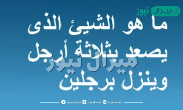 ما هو الشيئ الذى يصعد بثلاثة أرجل وينزل برجلين