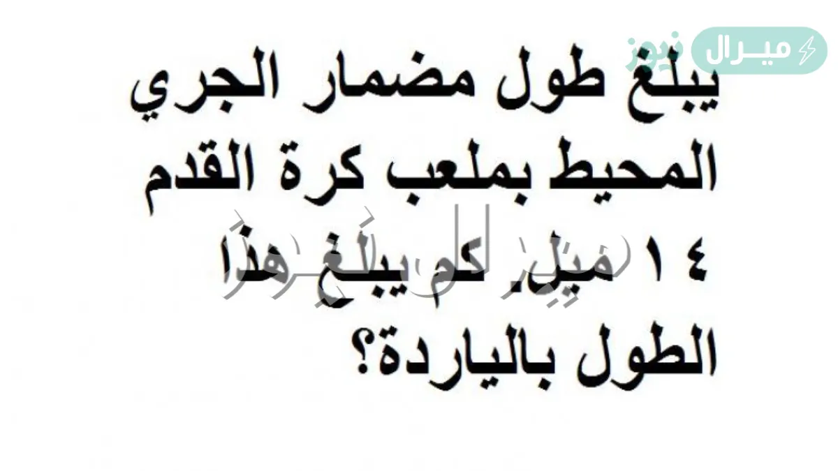 يبلغ طول مضمار الجري المحيط بملعب كرة القدم ١٤١٤ ميل. كم يبلغ هذا الطول بالياردة؟