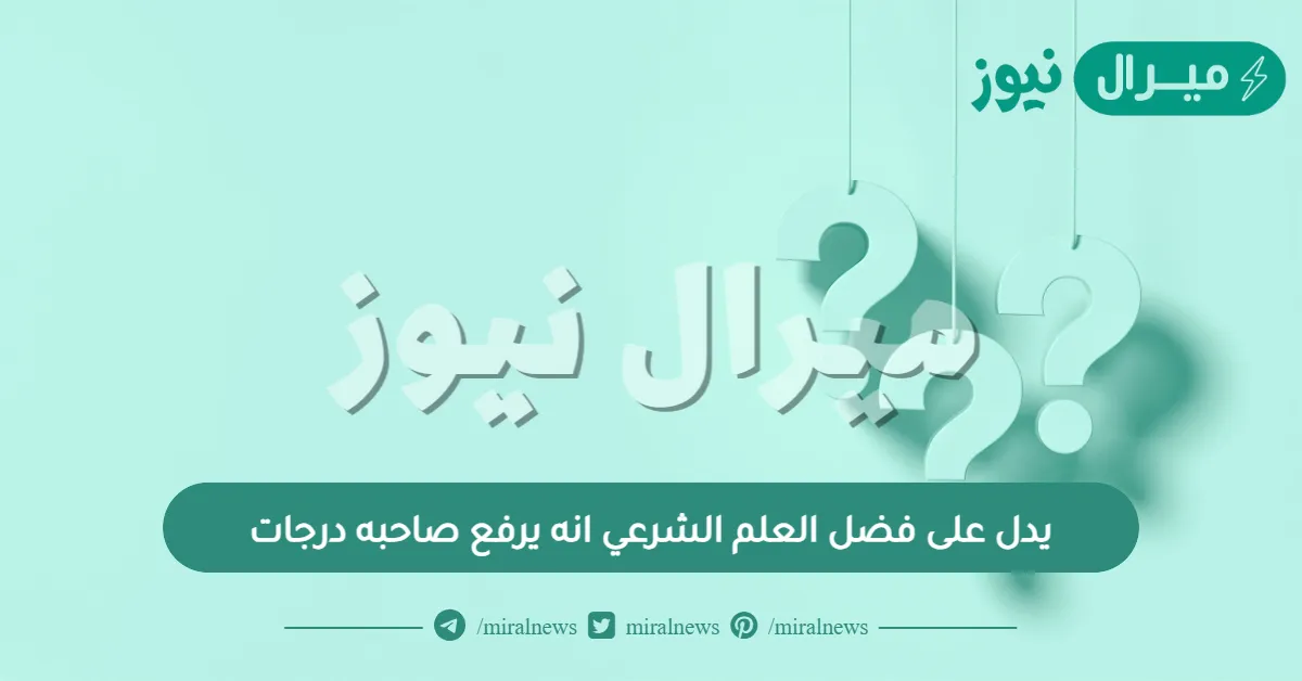 يدل على فضل العلم الشرعي انه يرفع صاحبه درجات
