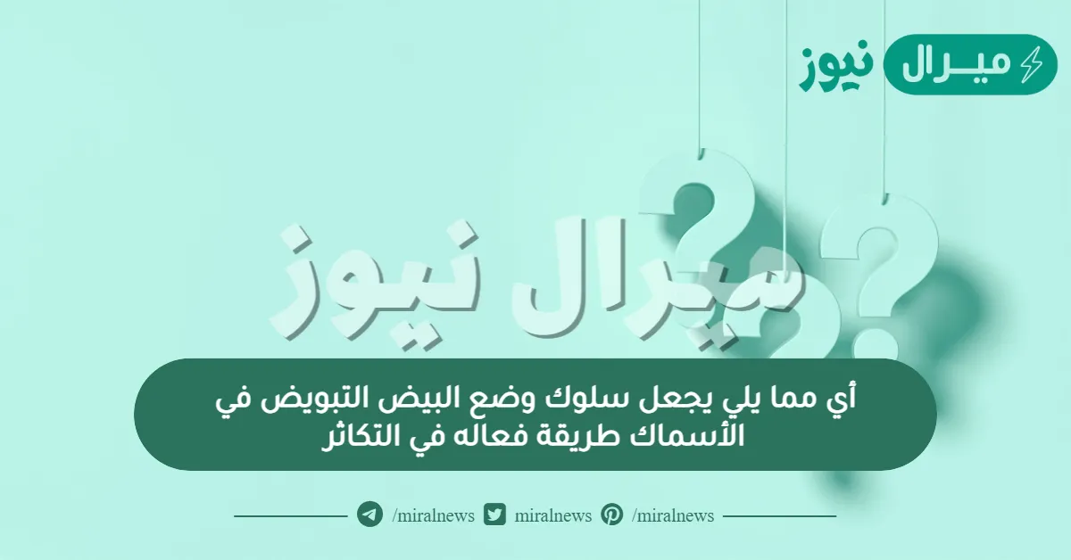 أي مما يلي يجعل سلوك وضع البيض التبويض في الأسماك طريقة فعاله في التكاثر