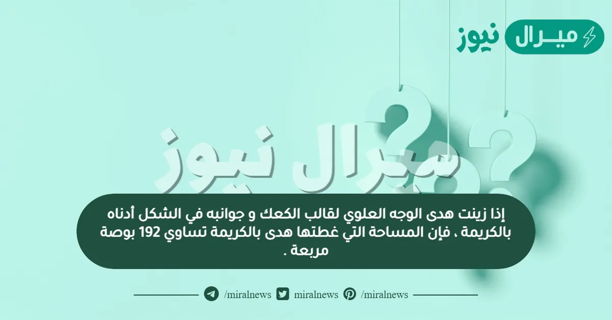 إذا زينت هدى الوجه العلوي لقالب الكعك و جوانبه في الشكل أدناه بالكريمة ، فإن المساحة التي غطتها هدى بالكريمة تساوي 192 بوصة مربعة .