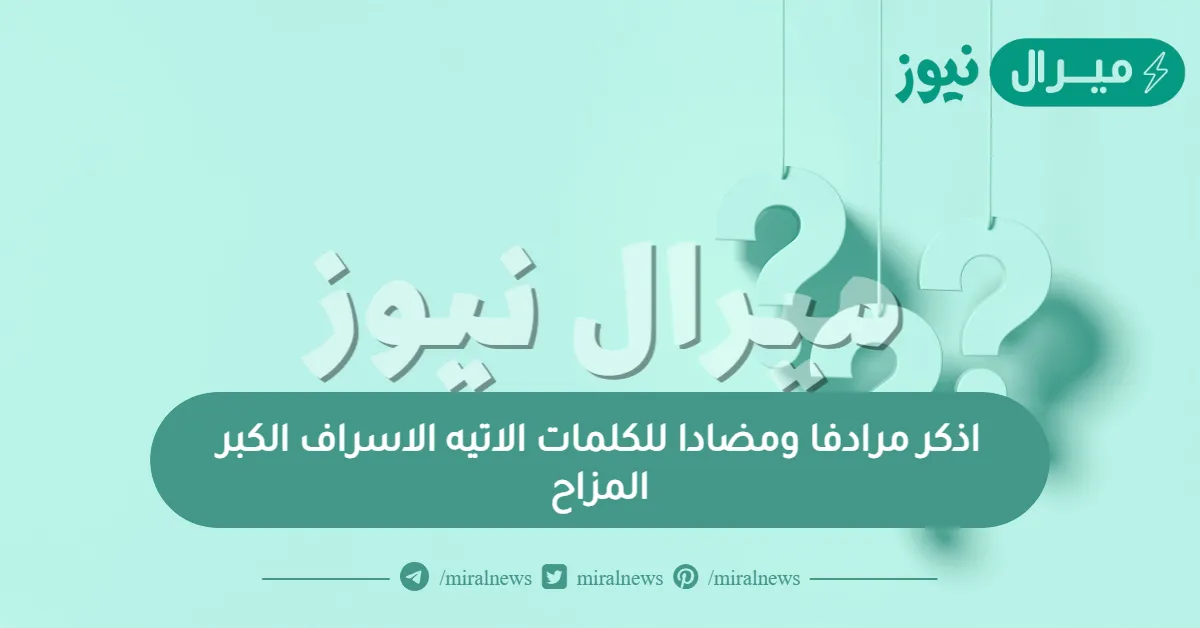 اذكر مرادفا ومضادا للكلمات الاتيه الاسراف الكبر المزاح