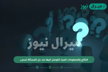 النتائج والمعلومات المراد التوصل اليها عند حل المسألة تسمى