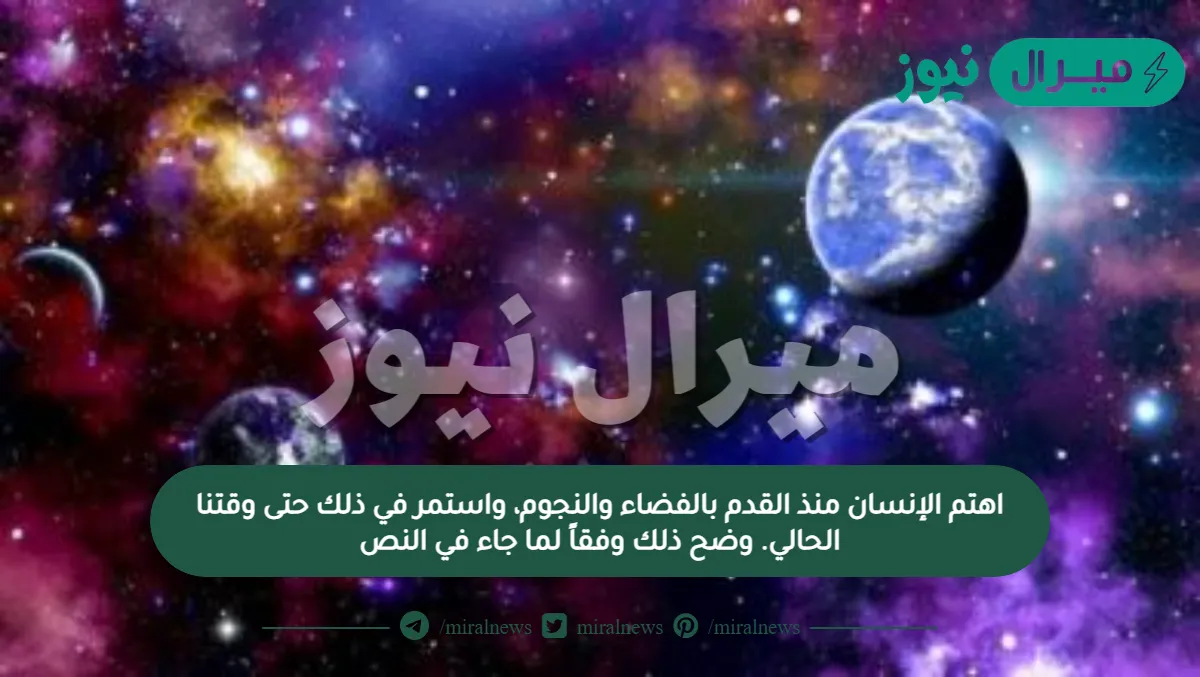 اهتم الإنسان منذ القدم بالفضاء والنجوم، واستمر في ذلك حتى وقتنا الحالي. وضح ذلك وفقاً لما جاء في النص