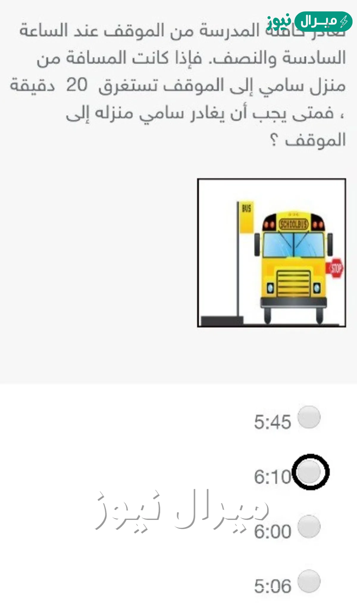 تغادر حافلة المدرسة من الموقف عند الساعة السادسة والنصف. فإذا كانت المسافة من منزل سامي إلى الموقف تستغرق 20 دقيقة ، فمتى يجب أن يغادر سامي منزله إلى الموقف ؟