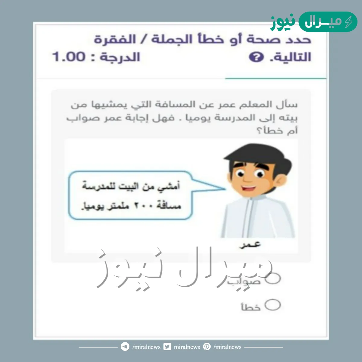 سأل المعلم عمر عن المسافة التي يمشيها من بيته إلى المدرسة يوميا . فهل إجابة عمر صواب أم خطأ؟