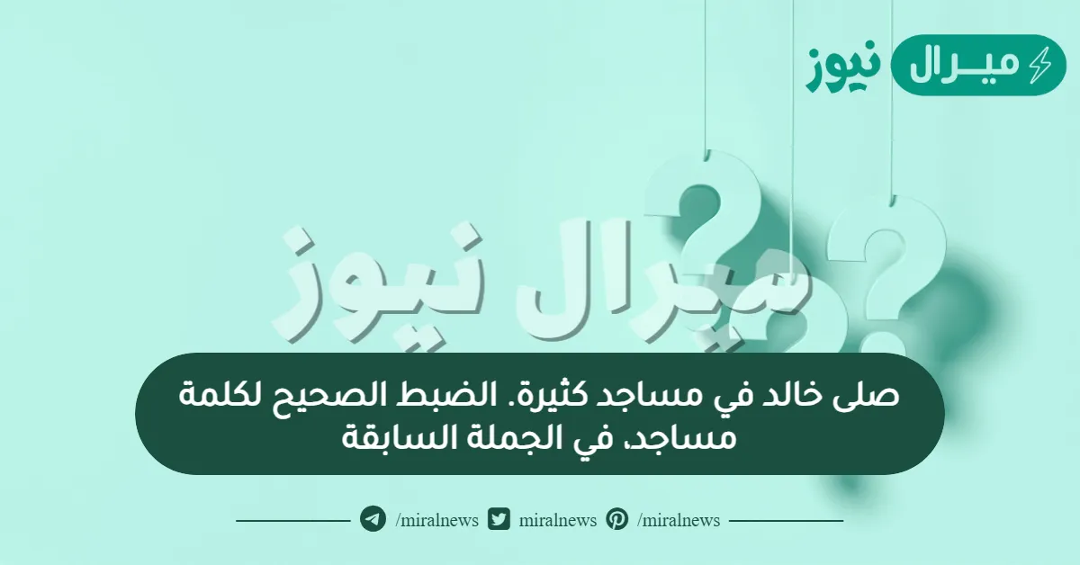 صلى خالد في مساجد كثيرة. الضبط الصحيح لكلمة مساجد، في الجملة السابقة