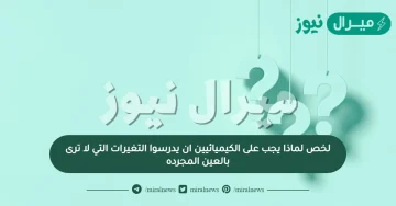 لخص لماذا يجب على الكيميائيين ان يدرسوا التغيرات التي لا ترى بالعين المجرده