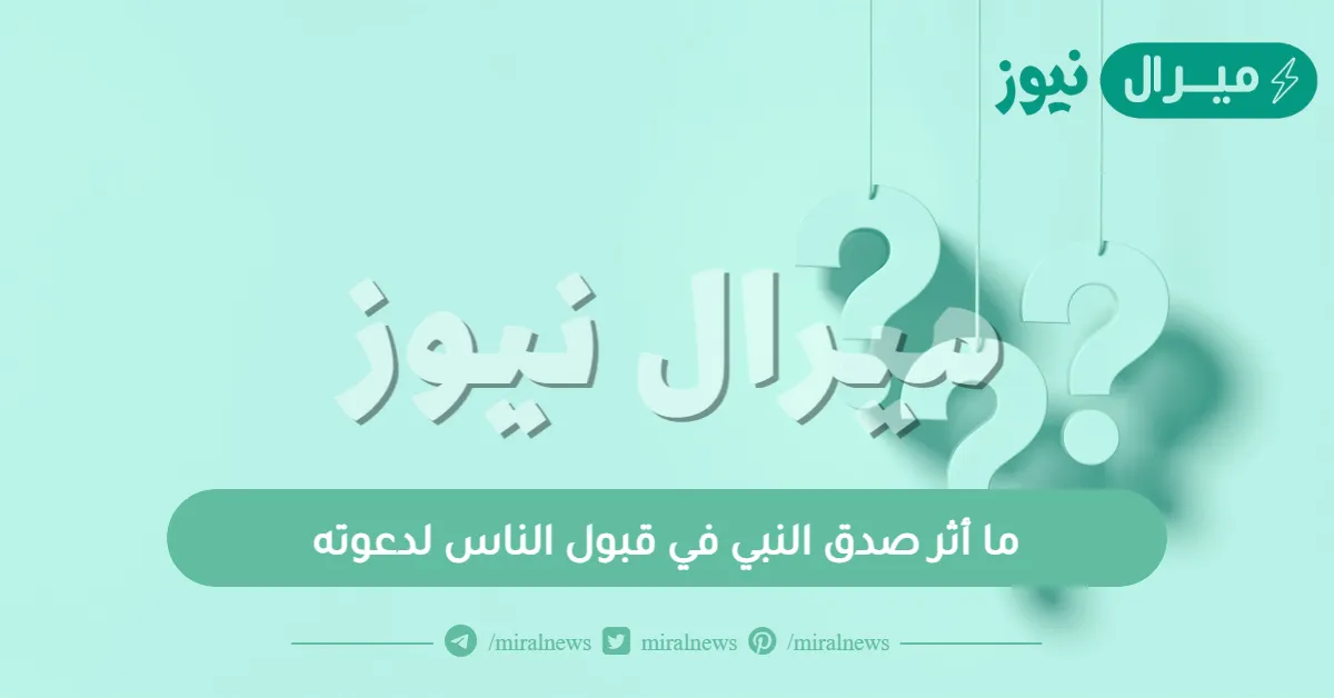 ما أثر صدق النبي في قبول الناس لدعوته