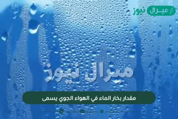مقدار بخار الماء في الهواء الجوي يسمى