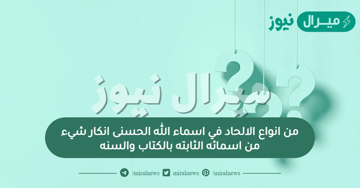 من انواع الالحاد في اسماء الله الحسنى انكار شيء من اسمائه الثابته بالكتاب والسنه