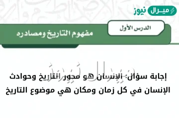 الإنسان هو محور التاريخ وحوادث الإنسان في كل زمان ومكان هي موضوع التاريخ