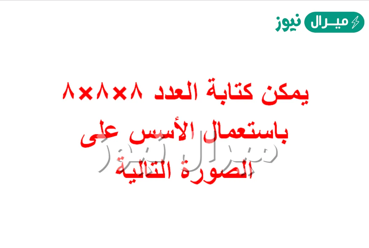 يمكن كتابة العدد ٨×٨×٨ باستعمال الأسس على الصورة