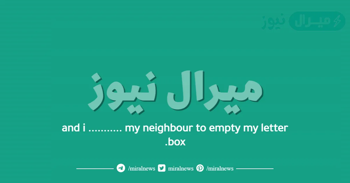 and i ……….. my neighbour to empty my letter box.