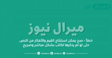خطأ • صح يمكن استنتاج القيم والأفكار من النص حتى لو لم يذكرها لكاتب بشكل مباشر وصريح