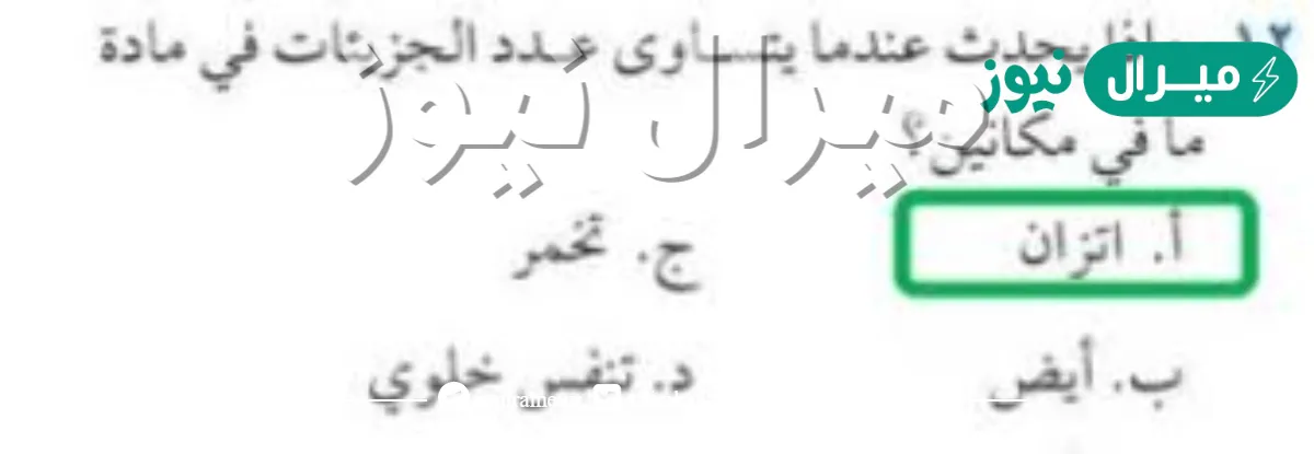 عندما يتساوى عدد الجزئيات في مادة ما في مكانين يحدث لها ……..