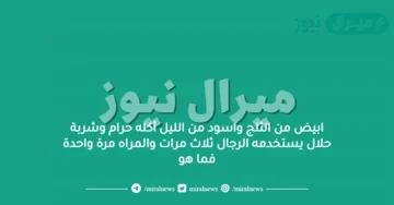 ابيض من الثلج واسود من الليل أكله حرام وشربة حلال يستخدمه الرجال ثلاث مرات والمراه مرة واحدة فما هو