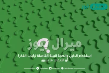 استخدام الدليل والحجة البينة الفاصلة لإثبات الفكرة أو الادعاء. ما سبق