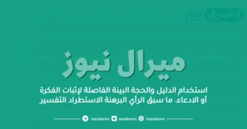 استخدام الدليل والحجة البينة الفاصلة لإثبات الفكرة أو الادعاء. ما سبق الرأي البرهنة الاستطراد التفسير