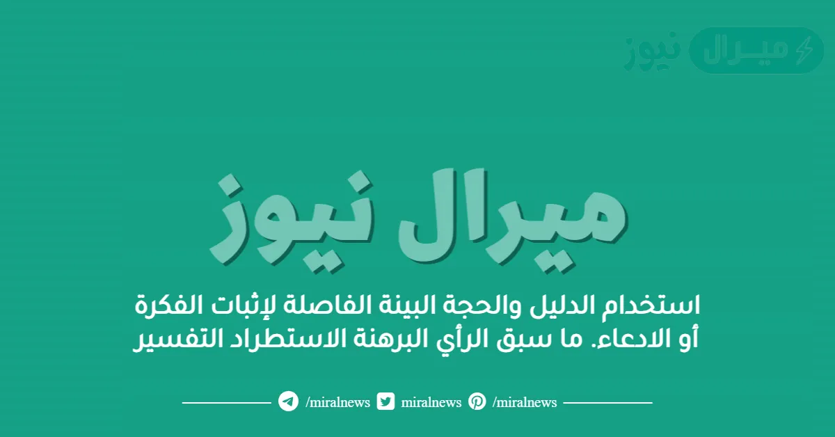 استخدام الدليل والحجة البينة الفاصلة لإثبات الفكرة أو الادعاء. ما سبق الرأي البرهنة الاستطراد التفسير
