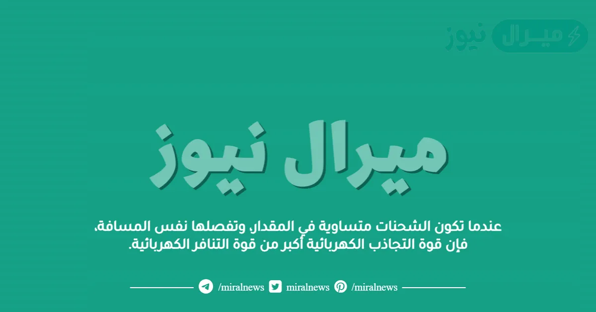 عندما تكون الشحنات متساوية في المقدار، وتفصلها نفس المسافة، فإن قوة التجاذب الكهربائية أكبر من قوة التنافر الكهربائية.