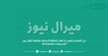 في التصادم المرن لا تفقد الطاقة الحركية، ولكنها تنتقل بين الجسيمات المتصادمة.
