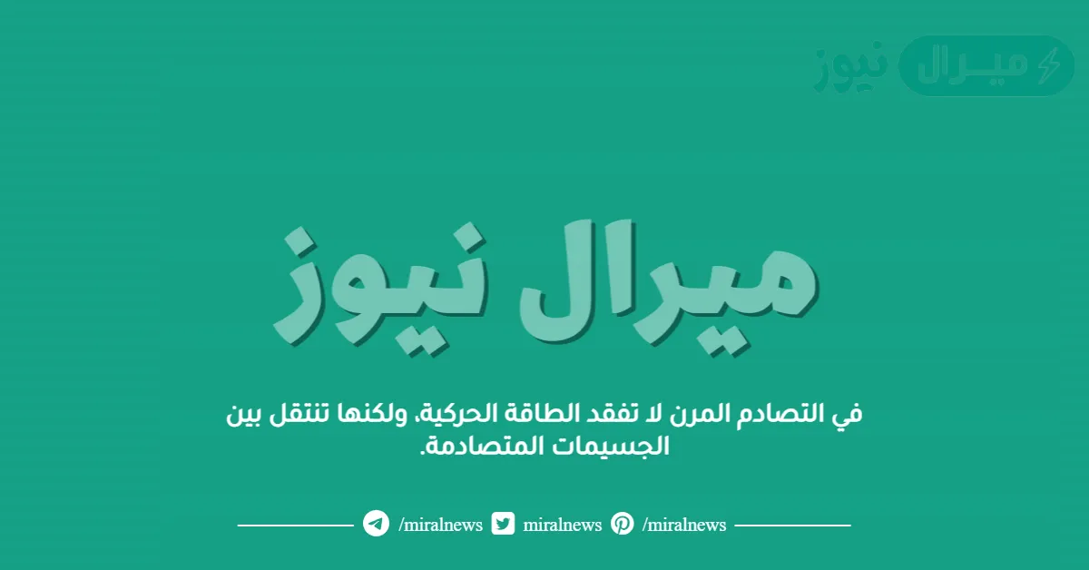 في التصادم المرن لا تفقد الطاقة الحركية، ولكنها تنتقل بين الجسيمات المتصادمة.
