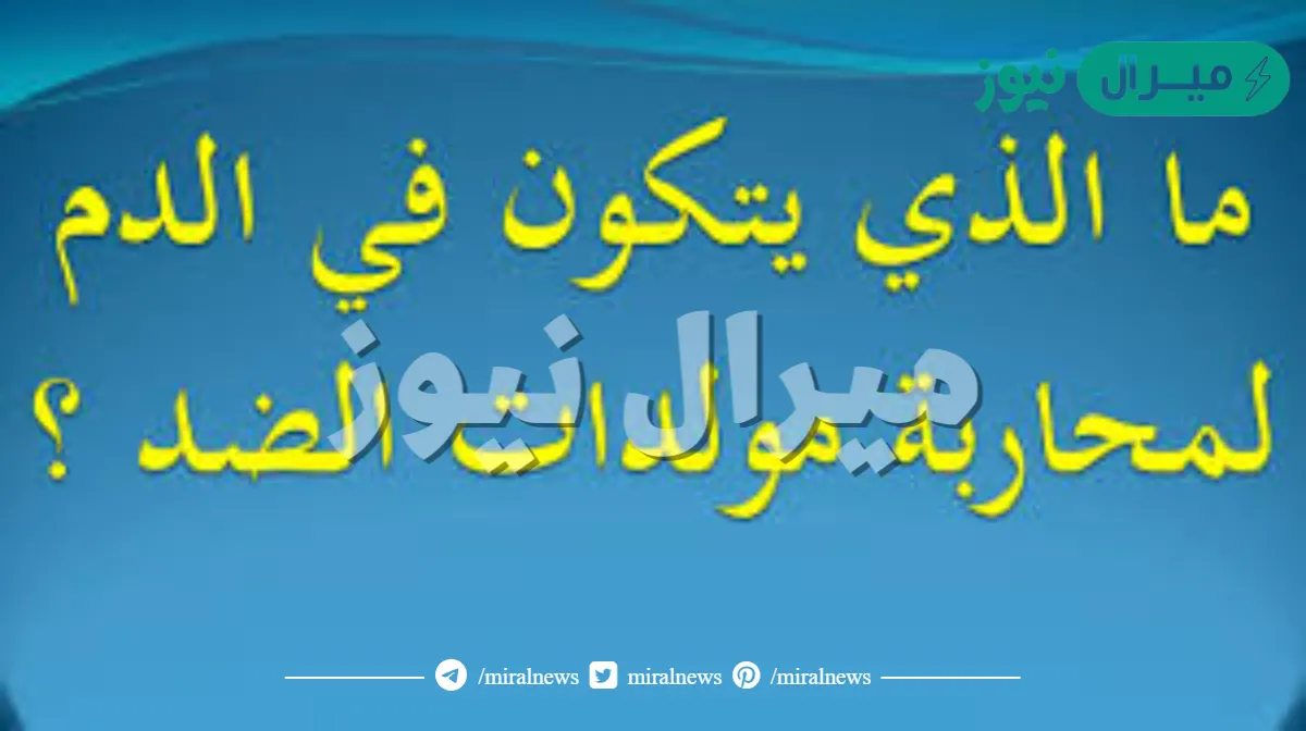 ما الذي يتكون في الدم لمحاربة مولدات الضد ؟