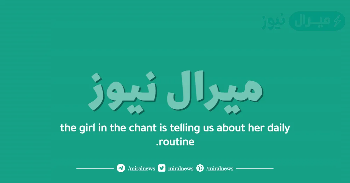 the girl in the chant is telling us about her daily routine.