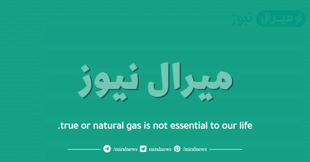 true or natural gas is not essential to our life.