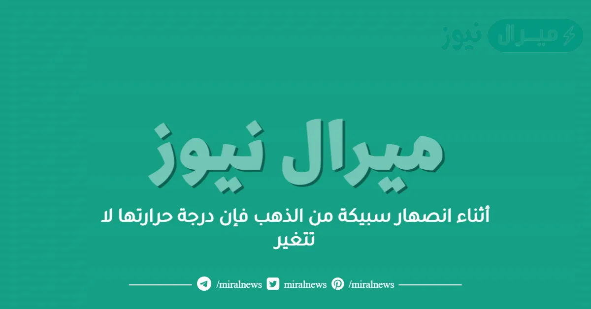 أثناء انصهار سبيكة من الذهب فإن درجة حرارتها لا تتغير