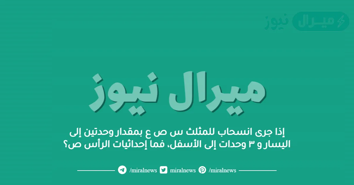 إذا جرى انسحاب للمثلث س ص ع بمقدار وحدتين إلى اليسار و ٣ وحدات إلى الأسفل، فما إحداثيات الرأس ص؟