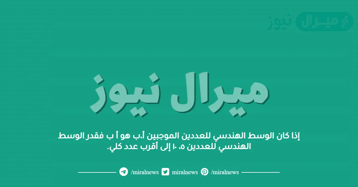 إذا كان الوسط الهندسي للعددين الموجبين أ،ب هو أ ب فقدر الوسط الهندسي للعددين ٥، ١٠ إلى أقرب عدد كلي.