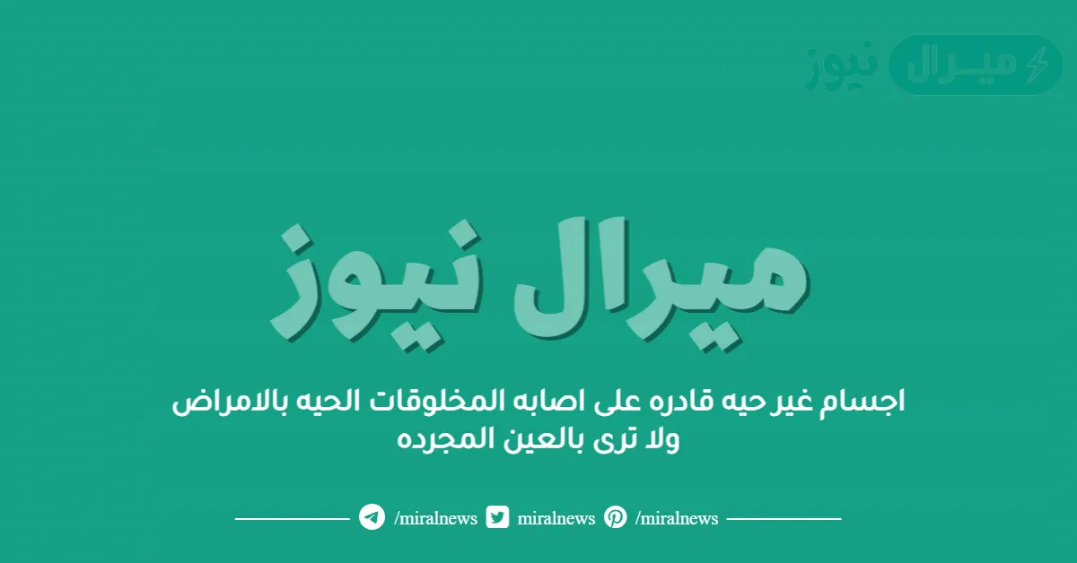 اجسام غير حيه قادره على اصابه المخلوقات الحيه بالامراض ولا ترى بالعين المجرده