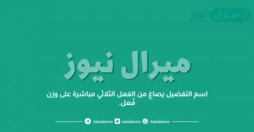 اسم التفضيل يصاغ من الفعل الثلاثي مباشرة على وزن فُعل.