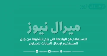 الاستعلام هو الواجهة التي يتم إنشاؤها من قِبل المستخدِم لإدخال البيانات للجداول