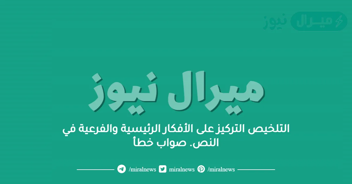 التلخيص التركيز على الأفكار الرئيسية والفرعية في النص. صواب خطأ