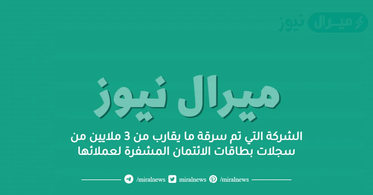 الشركة التي تم سرقة ما يقارب من 3 ملايين من سجلات بطاقات الائتمان المشفرة لعملائها
