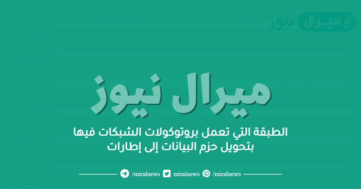 الطبقة التي تعمل بروتوكولات الشبكات فيها بتحويل حزم البيانات إلى إطارات
