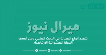 تتعدد أنواع العينات في البحث العلمي ومن أهمها العينة العشوائية الارتباطية.