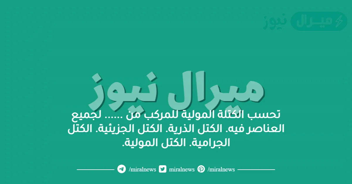 تحسب الكتلة المولية للمركب من …… لجميع العناصر فيه. الكتل الذرية. الكتل الجزيئية. الكتل الجرامية. الكتل المولية.