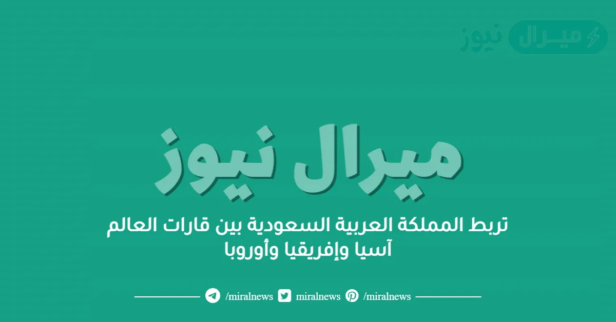تربط المملكة العربية السعودية بين قارات العالم آسيا وإفريقيا وأوروبا