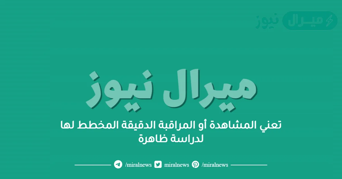 تعني المشاهدة أو المراقبة الدقيقة المخطط لها لدراسة ظاهرة