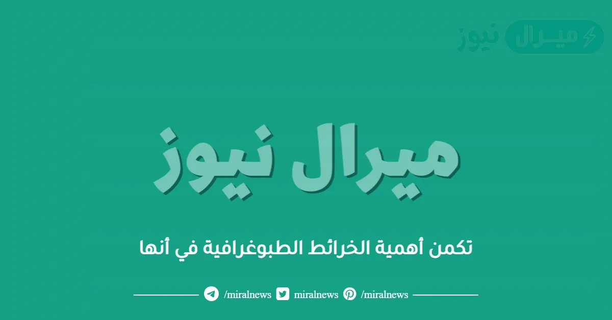 تكمن أهمية الخرائط الطبوغرافية في أنها