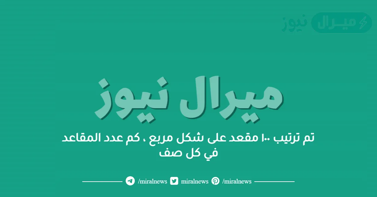 تم ترتيب ١٠٠ مقعد على شكل مربع ، كم عدد المقاعد في كل صف