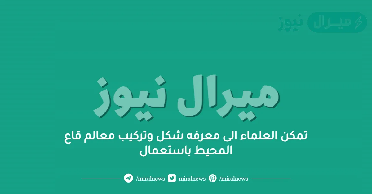 تمكن العلماء الى معرفه شكل وتركيب معالم قاع المحيط باستعمال
