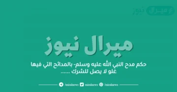 حكم مدح النبي الله عليه وسلم- بالمدائح التي فيها غلو لا يصل للشرك ……