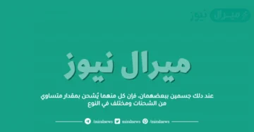 عند دلك جسمين ببعضهمان، فإن كل منهما يُشحن بمقدار متساوي من الشحنات ومختلف في النوع